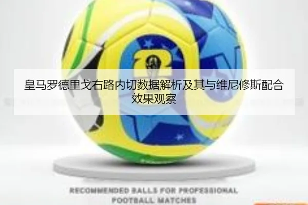 皇马罗德里戈右路内切数据解析及其与维尼修斯配合效果观察