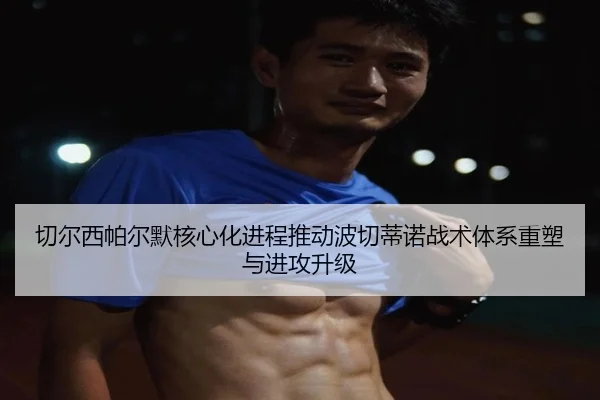 切尔西帕尔默核心化进程推动波切蒂诺战术体系重塑与进攻升级