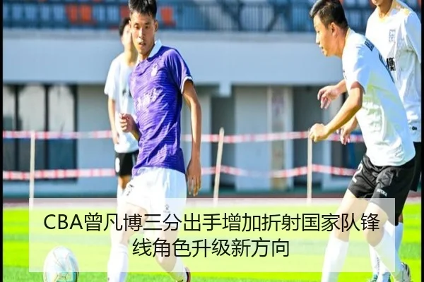 CBA曾凡博三分出手增加折射国家队锋线角色升级新方向